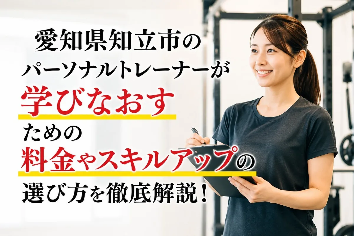 愛知県知立市のパーソナルトレーナーが学びなおすための料金やスキルアップの選び方を徹底解説!